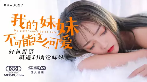 星空无限传媒XK-8027.穆娜.我的妹妹不可能这幺可爱.好色哥哥威逼利诱伦妹妹