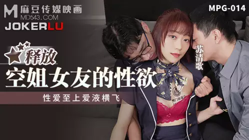 麻豆传媒映画.MPG-014.苏清歌.忄生爱至上爱液横飞.释放空姐女友的忄生欲