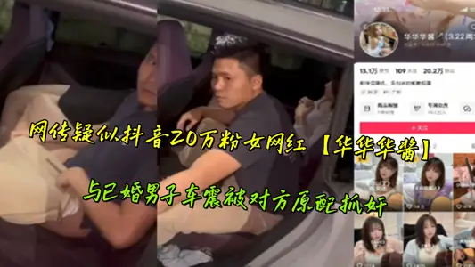 网传疑似抖音20万粉女网红【华华华酱】与已婚男子车震被对方原配抓奸