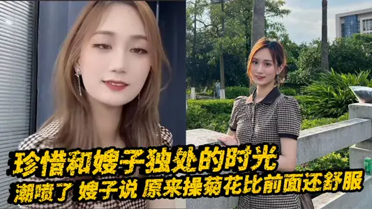 【嫂子乱伦】珍惜和嫂子独处的时光_潮喷了_嫂子说_原来操菊花比前面还舒服