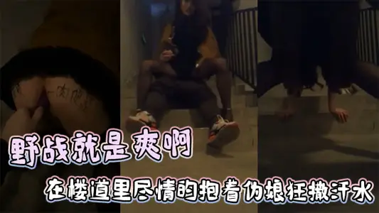 野战就是爽啊，在楼道里尽情的抱着伪娘狂撒汗水，享受被发现的刺激