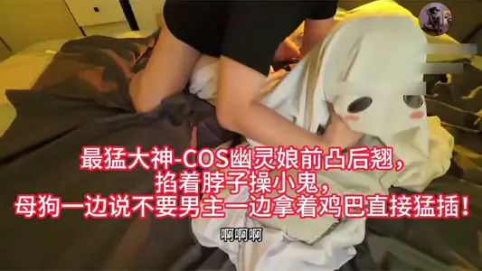 最猛大神-COS幽灵娘前凸后翘，掐着脖子操小鬼，母狗一边说不要男主一边拿着鸡巴直接猛插！
