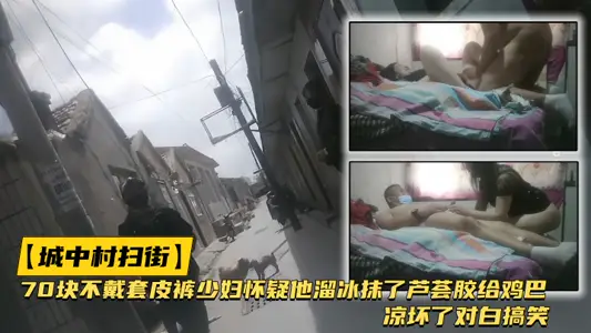 【城中村扫街】好多鸡出来干活70块不戴套皮裤少妇怀疑他溜冰抹了芦荟胶给鸡巴凉坏了对白搞笑