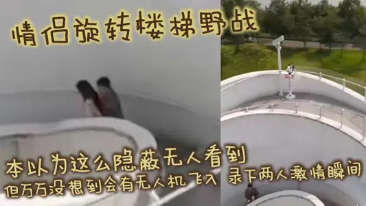 情侣旋转楼梯野战 本以为这幺隐蔽无人看到 但万万没想到会有无人机飞入 录下两人激情瞬间